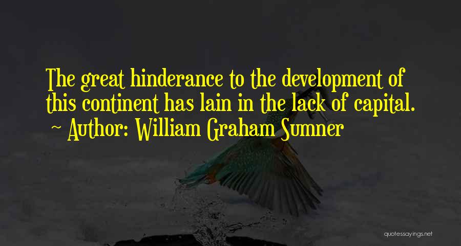 William Graham Sumner Quotes: The Great Hinderance To The Development Of This Continent Has Lain In The Lack Of Capital.