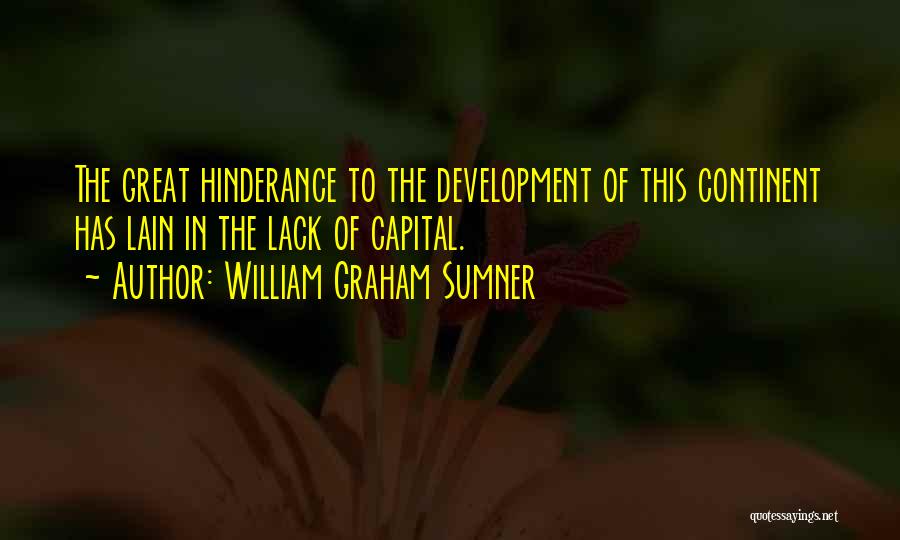 William Graham Sumner Quotes: The Great Hinderance To The Development Of This Continent Has Lain In The Lack Of Capital.