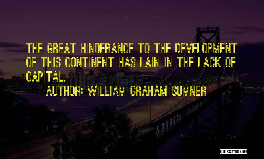 William Graham Sumner Quotes: The Great Hinderance To The Development Of This Continent Has Lain In The Lack Of Capital.