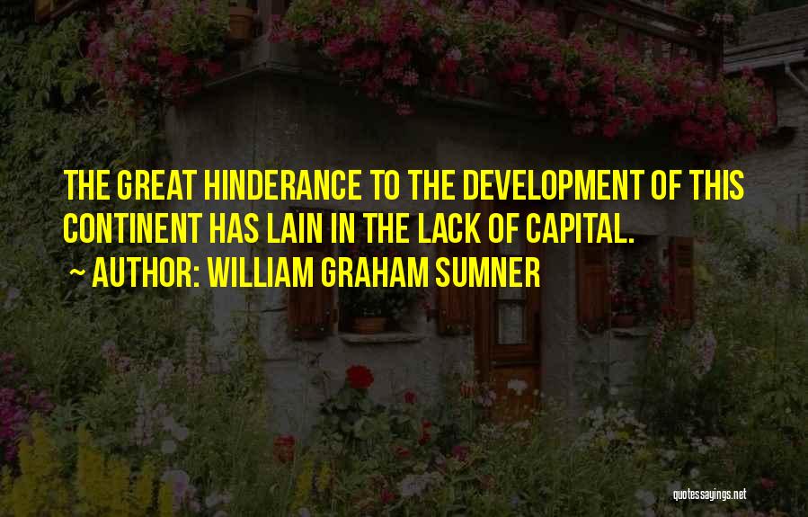 William Graham Sumner Quotes: The Great Hinderance To The Development Of This Continent Has Lain In The Lack Of Capital.