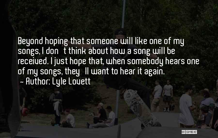 Lyle Lovett Quotes: Beyond Hoping That Someone Will Like One Of My Songs, I Don't Think About How A Song Will Be Received.