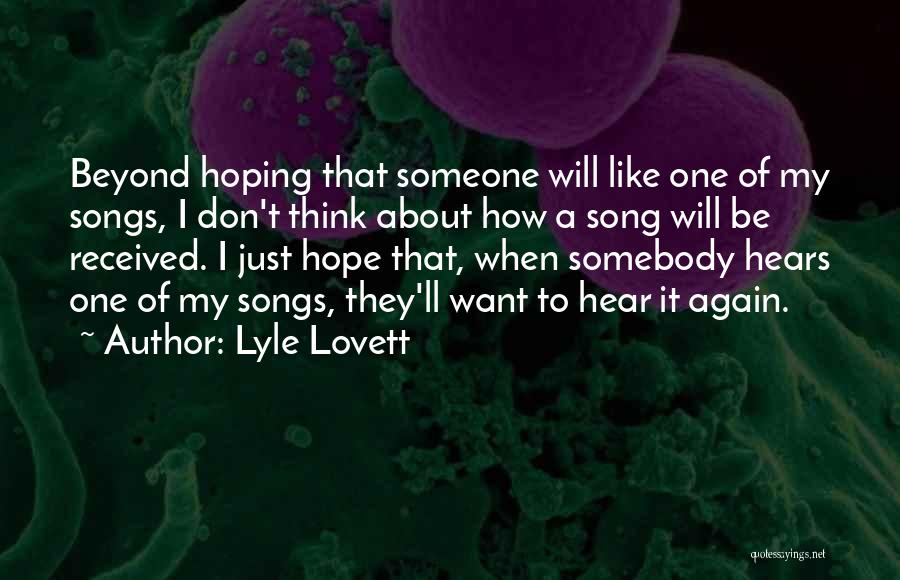 Lyle Lovett Quotes: Beyond Hoping That Someone Will Like One Of My Songs, I Don't Think About How A Song Will Be Received.