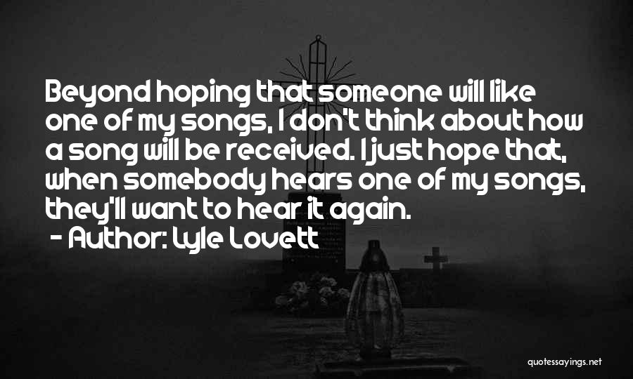 Lyle Lovett Quotes: Beyond Hoping That Someone Will Like One Of My Songs, I Don't Think About How A Song Will Be Received.