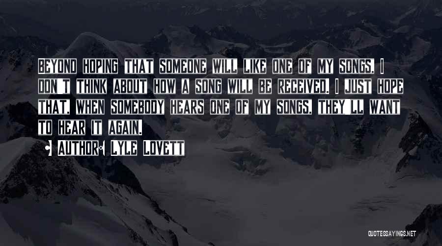 Lyle Lovett Quotes: Beyond Hoping That Someone Will Like One Of My Songs, I Don't Think About How A Song Will Be Received.