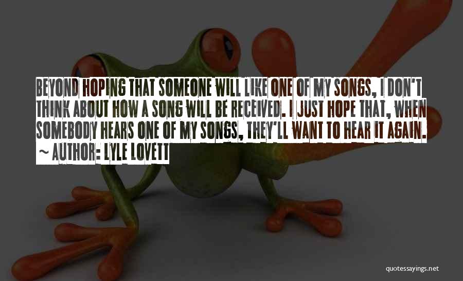 Lyle Lovett Quotes: Beyond Hoping That Someone Will Like One Of My Songs, I Don't Think About How A Song Will Be Received.