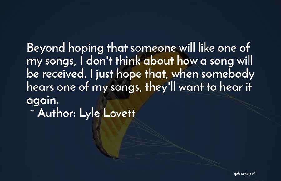 Lyle Lovett Quotes: Beyond Hoping That Someone Will Like One Of My Songs, I Don't Think About How A Song Will Be Received.