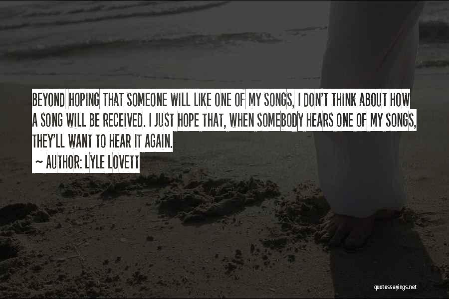 Lyle Lovett Quotes: Beyond Hoping That Someone Will Like One Of My Songs, I Don't Think About How A Song Will Be Received.