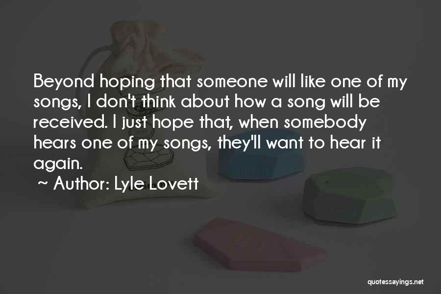Lyle Lovett Quotes: Beyond Hoping That Someone Will Like One Of My Songs, I Don't Think About How A Song Will Be Received.