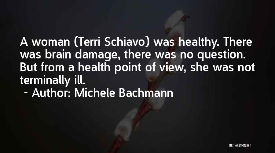 Michele Bachmann Quotes: A Woman (terri Schiavo) Was Healthy. There Was Brain Damage, There Was No Question. But From A Health Point Of