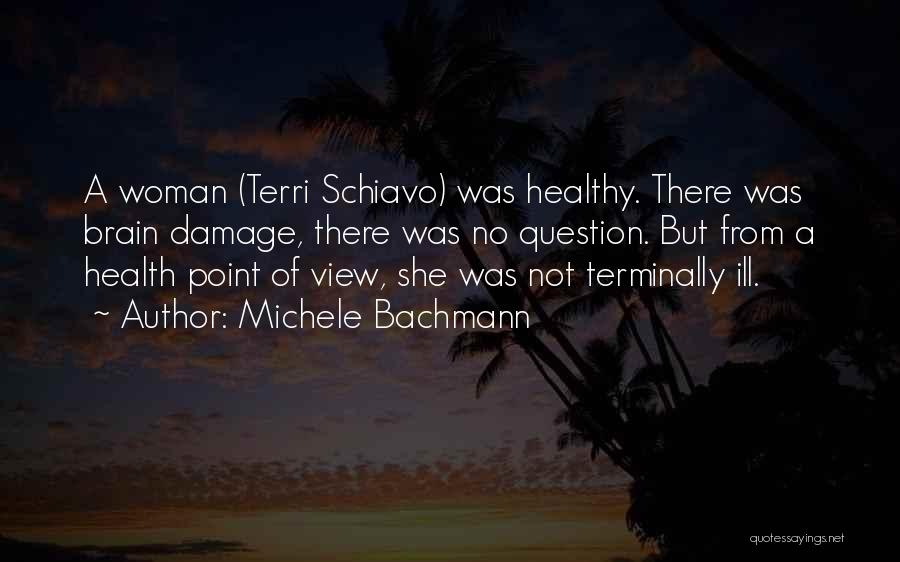 Michele Bachmann Quotes: A Woman (terri Schiavo) Was Healthy. There Was Brain Damage, There Was No Question. But From A Health Point Of