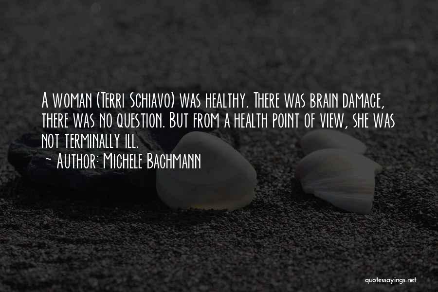 Michele Bachmann Quotes: A Woman (terri Schiavo) Was Healthy. There Was Brain Damage, There Was No Question. But From A Health Point Of