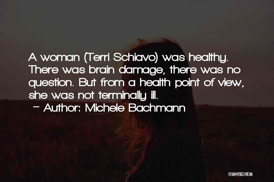 Michele Bachmann Quotes: A Woman (terri Schiavo) Was Healthy. There Was Brain Damage, There Was No Question. But From A Health Point Of