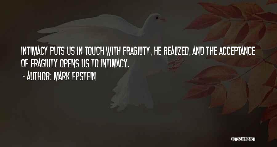 Mark Epstein Quotes: Intimacy Puts Us In Touch With Fragility, He Realized, And The Acceptance Of Fragility Opens Us To Intimacy.
