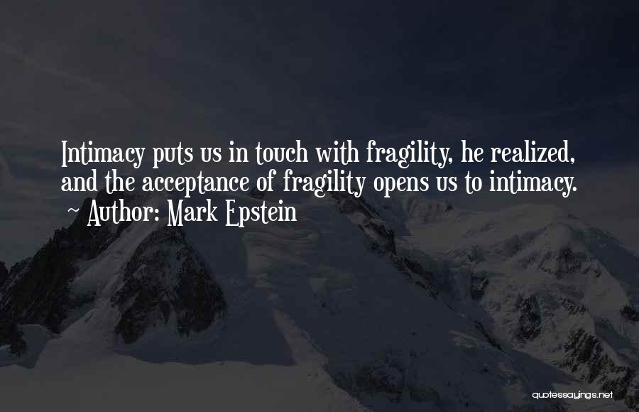 Mark Epstein Quotes: Intimacy Puts Us In Touch With Fragility, He Realized, And The Acceptance Of Fragility Opens Us To Intimacy.
