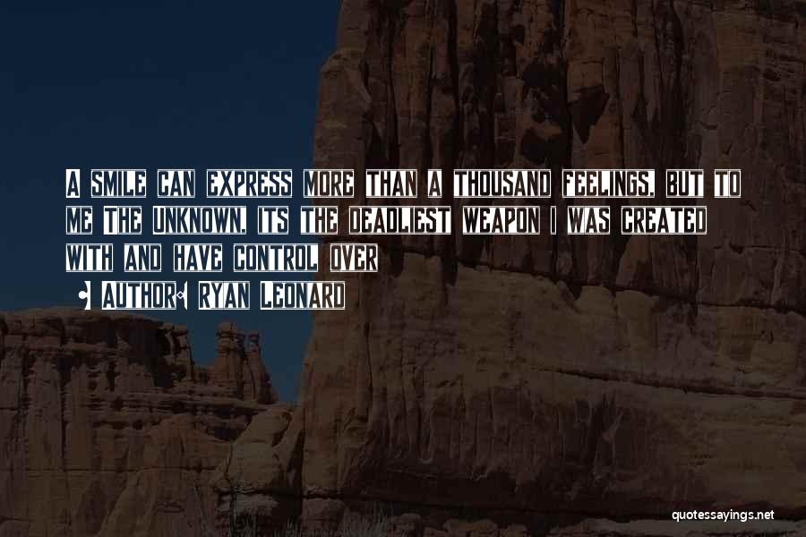 Ryan Leonard Quotes: A Smile Can Express More Than A Thousand Feelings, But To Me The Unknown, Its The Deadliest Weapon I Was