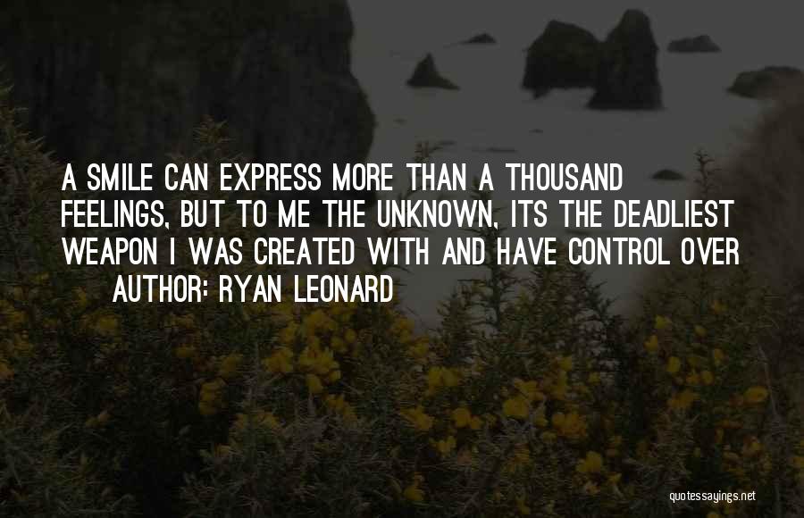 Ryan Leonard Quotes: A Smile Can Express More Than A Thousand Feelings, But To Me The Unknown, Its The Deadliest Weapon I Was