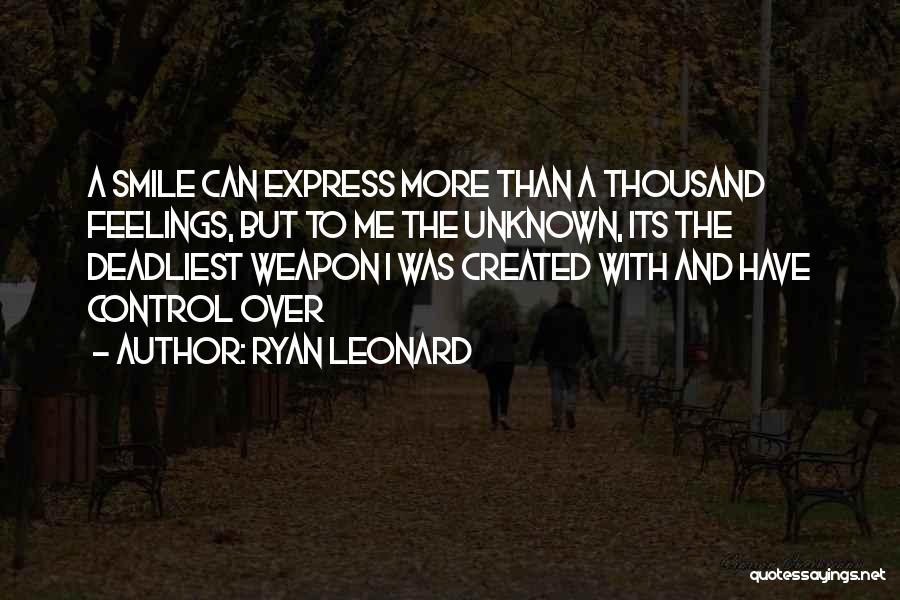 Ryan Leonard Quotes: A Smile Can Express More Than A Thousand Feelings, But To Me The Unknown, Its The Deadliest Weapon I Was