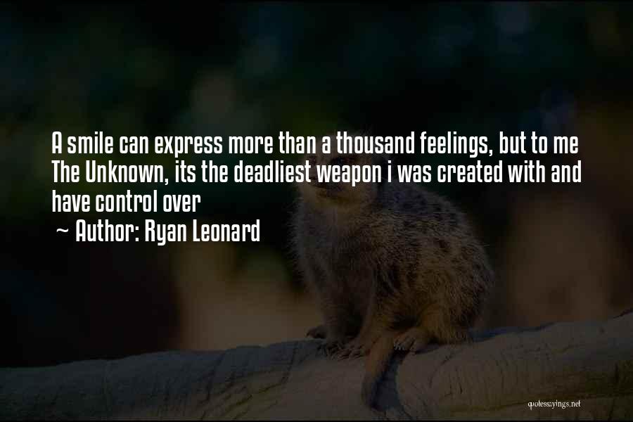 Ryan Leonard Quotes: A Smile Can Express More Than A Thousand Feelings, But To Me The Unknown, Its The Deadliest Weapon I Was