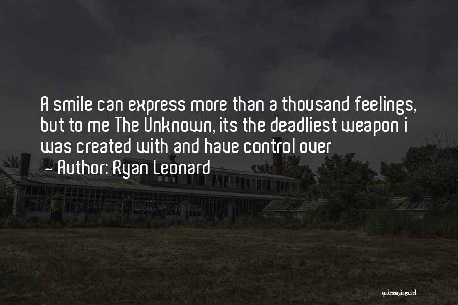 Ryan Leonard Quotes: A Smile Can Express More Than A Thousand Feelings, But To Me The Unknown, Its The Deadliest Weapon I Was