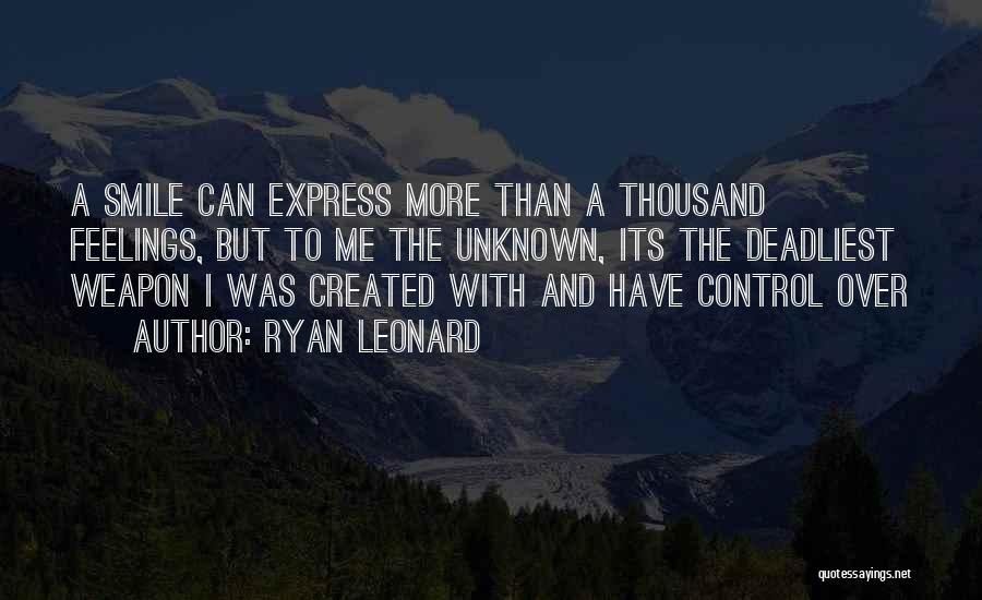 Ryan Leonard Quotes: A Smile Can Express More Than A Thousand Feelings, But To Me The Unknown, Its The Deadliest Weapon I Was