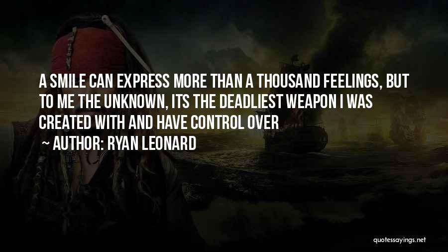 Ryan Leonard Quotes: A Smile Can Express More Than A Thousand Feelings, But To Me The Unknown, Its The Deadliest Weapon I Was