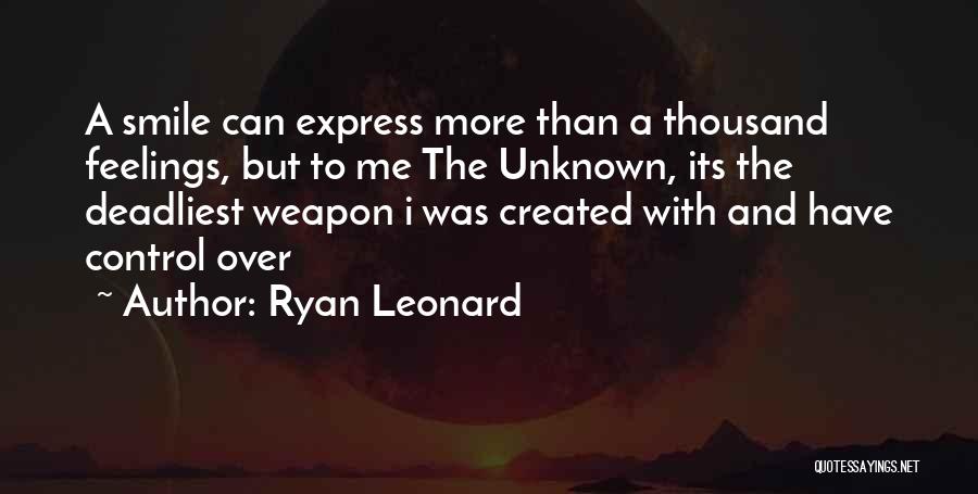 Ryan Leonard Quotes: A Smile Can Express More Than A Thousand Feelings, But To Me The Unknown, Its The Deadliest Weapon I Was