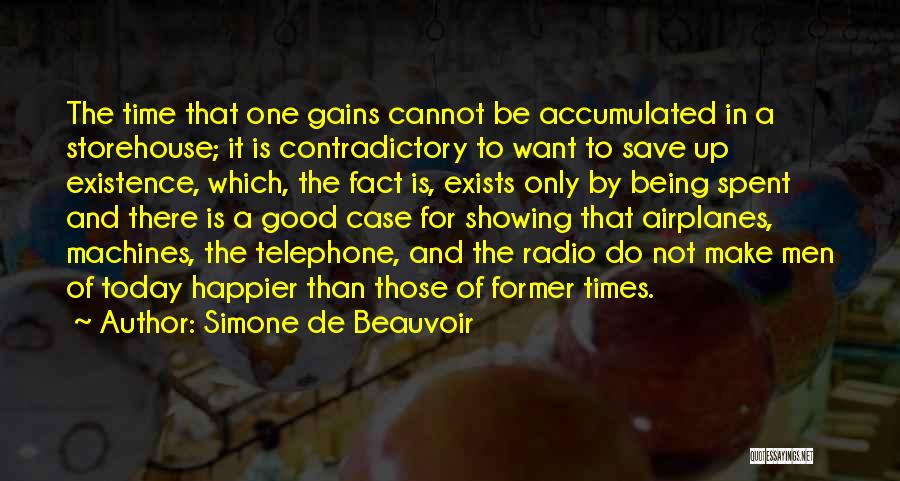 Simone De Beauvoir Quotes: The Time That One Gains Cannot Be Accumulated In A Storehouse; It Is Contradictory To Want To Save Up Existence,