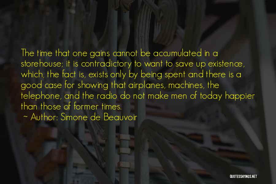 Simone De Beauvoir Quotes: The Time That One Gains Cannot Be Accumulated In A Storehouse; It Is Contradictory To Want To Save Up Existence,