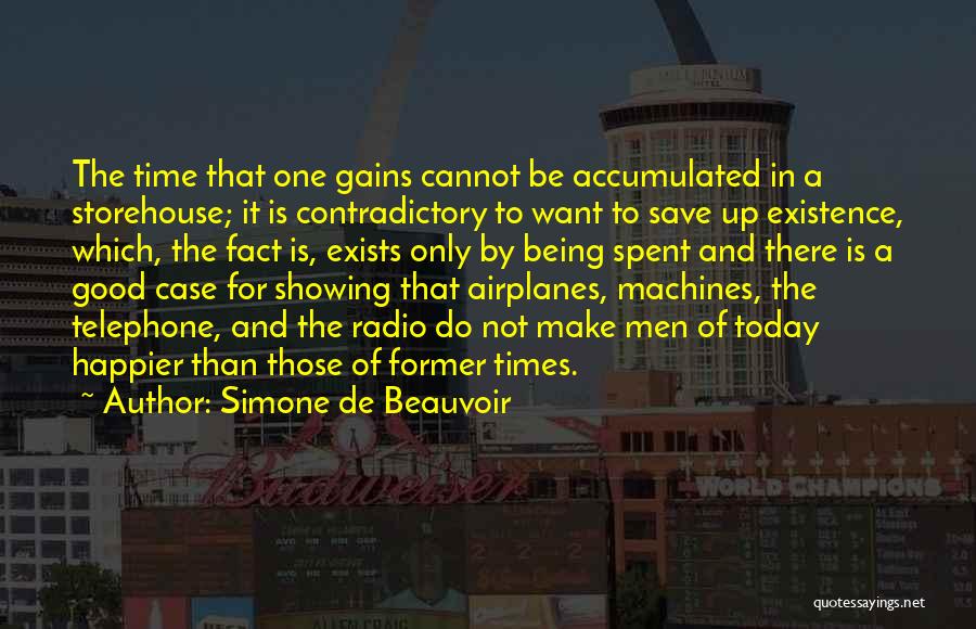 Simone De Beauvoir Quotes: The Time That One Gains Cannot Be Accumulated In A Storehouse; It Is Contradictory To Want To Save Up Existence,