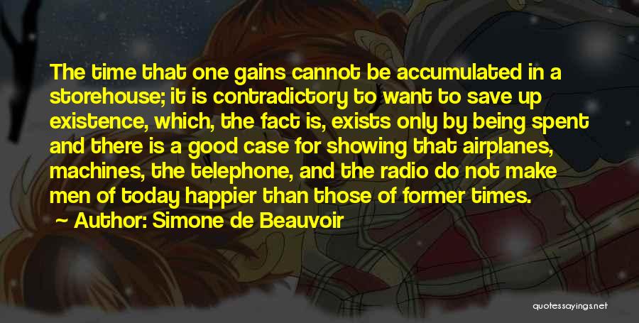 Simone De Beauvoir Quotes: The Time That One Gains Cannot Be Accumulated In A Storehouse; It Is Contradictory To Want To Save Up Existence,