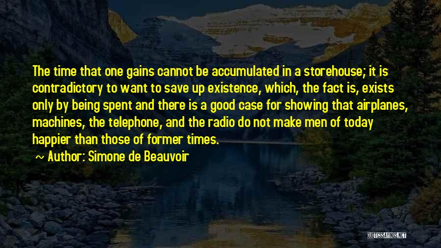 Simone De Beauvoir Quotes: The Time That One Gains Cannot Be Accumulated In A Storehouse; It Is Contradictory To Want To Save Up Existence,