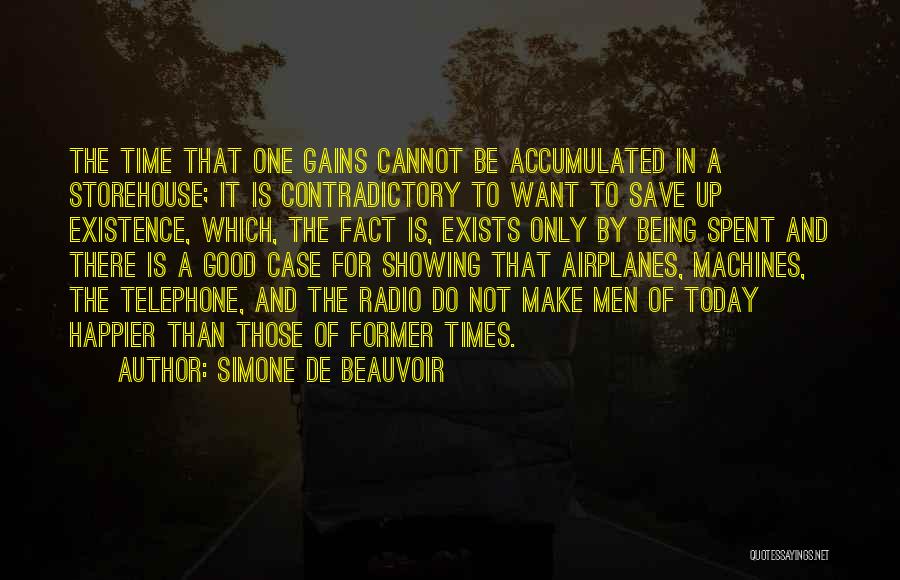 Simone De Beauvoir Quotes: The Time That One Gains Cannot Be Accumulated In A Storehouse; It Is Contradictory To Want To Save Up Existence,