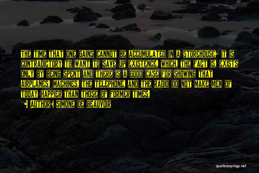 Simone De Beauvoir Quotes: The Time That One Gains Cannot Be Accumulated In A Storehouse; It Is Contradictory To Want To Save Up Existence,