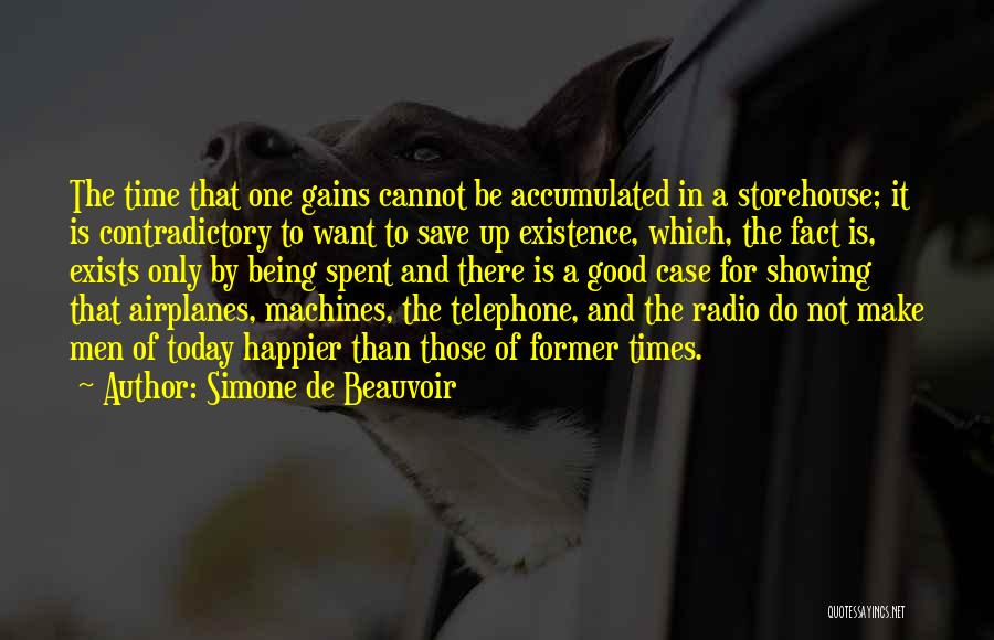 Simone De Beauvoir Quotes: The Time That One Gains Cannot Be Accumulated In A Storehouse; It Is Contradictory To Want To Save Up Existence,