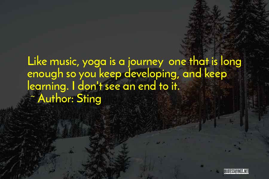 Sting Quotes: Like Music, Yoga Is A Journey One That Is Long Enough So You Keep Developing, And Keep Learning. I Don't