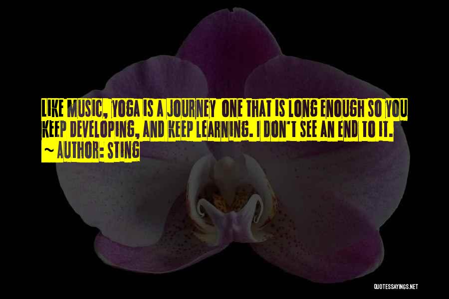 Sting Quotes: Like Music, Yoga Is A Journey One That Is Long Enough So You Keep Developing, And Keep Learning. I Don't