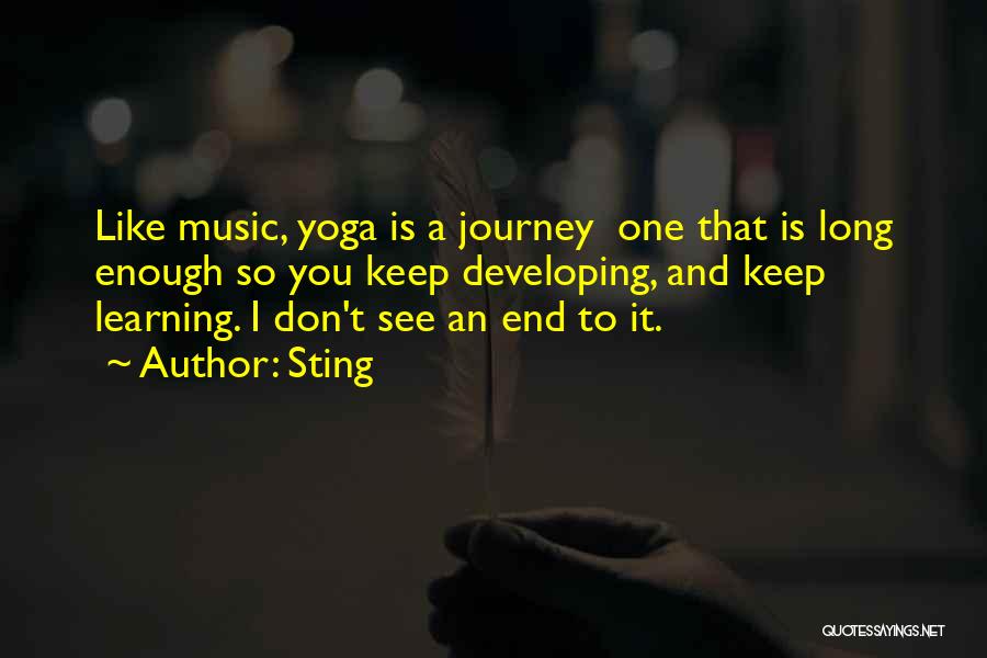 Sting Quotes: Like Music, Yoga Is A Journey One That Is Long Enough So You Keep Developing, And Keep Learning. I Don't