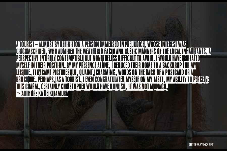 Katie Kitamura Quotes: A Tourist - Almost By Definition A Person Immersed In Prejudice, Whose Interest Was Circumscribed, Who Admired The Weathered Faced