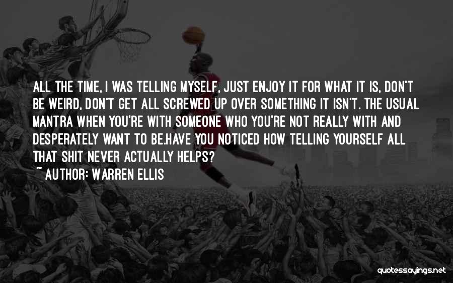 Warren Ellis Quotes: All The Time, I Was Telling Myself, Just Enjoy It For What It Is, Don't Be Weird, Don't Get All