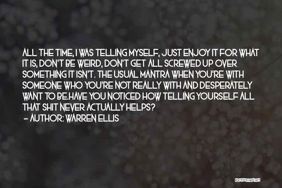 Warren Ellis Quotes: All The Time, I Was Telling Myself, Just Enjoy It For What It Is, Don't Be Weird, Don't Get All