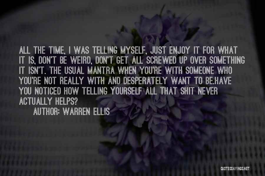 Warren Ellis Quotes: All The Time, I Was Telling Myself, Just Enjoy It For What It Is, Don't Be Weird, Don't Get All