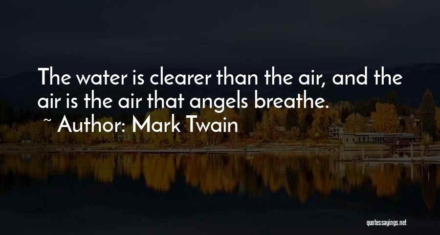 Mark Twain Quotes: The Water Is Clearer Than The Air, And The Air Is The Air That Angels Breathe.