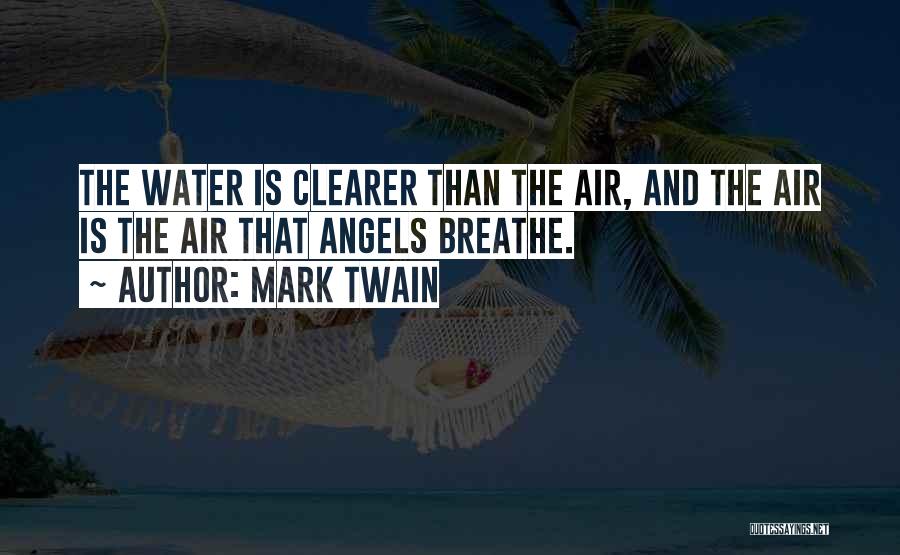 Mark Twain Quotes: The Water Is Clearer Than The Air, And The Air Is The Air That Angels Breathe.