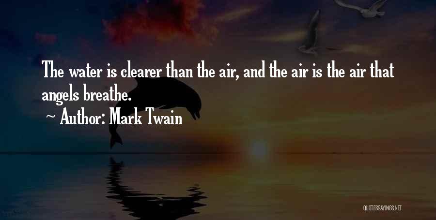 Mark Twain Quotes: The Water Is Clearer Than The Air, And The Air Is The Air That Angels Breathe.