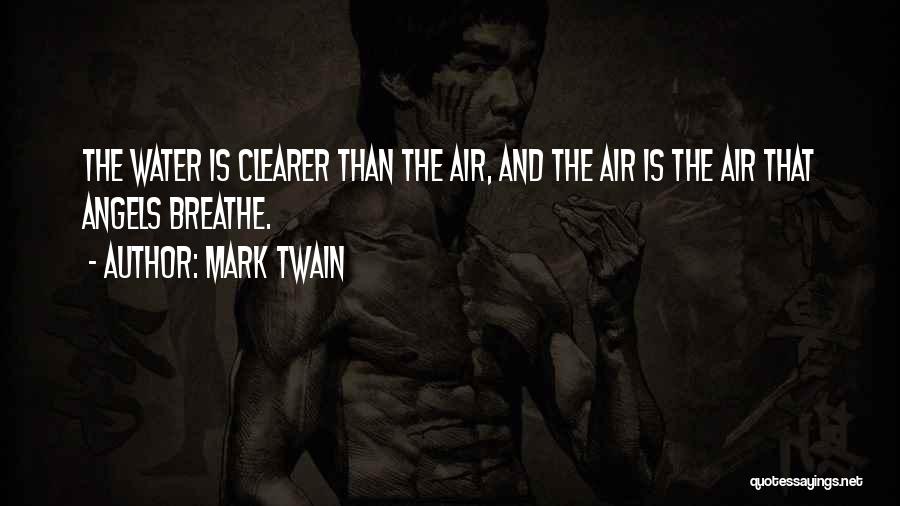 Mark Twain Quotes: The Water Is Clearer Than The Air, And The Air Is The Air That Angels Breathe.