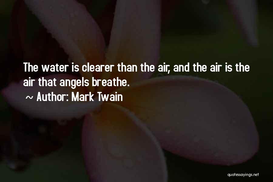 Mark Twain Quotes: The Water Is Clearer Than The Air, And The Air Is The Air That Angels Breathe.