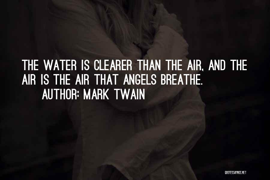 Mark Twain Quotes: The Water Is Clearer Than The Air, And The Air Is The Air That Angels Breathe.