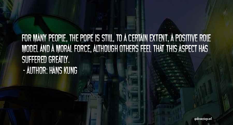 Hans Kung Quotes: For Many People, The Pope Is Still, To A Certain Extent, A Positive Role Model And A Moral Force, Although