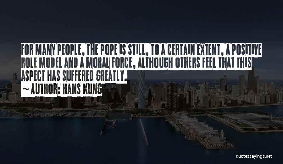 Hans Kung Quotes: For Many People, The Pope Is Still, To A Certain Extent, A Positive Role Model And A Moral Force, Although