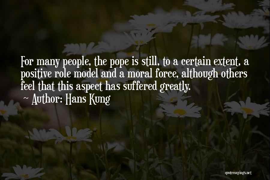 Hans Kung Quotes: For Many People, The Pope Is Still, To A Certain Extent, A Positive Role Model And A Moral Force, Although